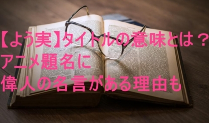 よう実 タイトルの意味とは アニメ題名に偉人の名言がある理由も 特撮ヒーロー アニメ情報局